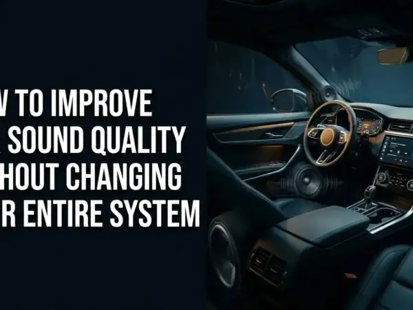 How to Improve Car Sound Quality Without Changing Your Entire System?